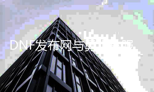 DNF发布网与勇士私服有哪些