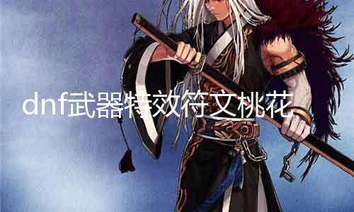 dnf武器特效符文桃花有什么用 解析dnf特效符文桃花的功能与用途