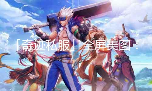 「奇迹私服」全屏美图：惊艳视角展现豪华景色