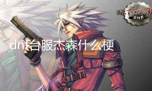 dnf台服杰森什么梗 解密dnf玩家间的杰森梗