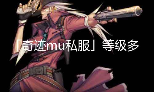 「奇迹mu私服」等级多少转？玩家必读
