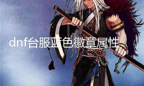 dnf台服蓝色徽章属性分析 探究蓝色徽章的优劣