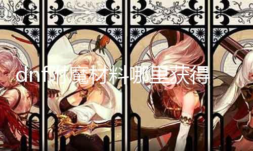 dnf附魔材料哪里获得 详解dnf附魔材料获取的方法
